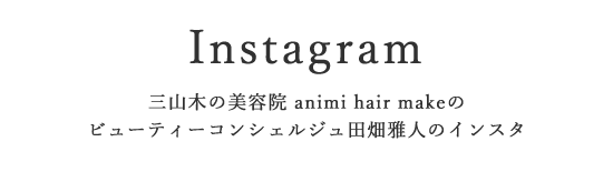 三山木の美容院「animi hair make」ビューティーコンシェルジュ田畑雅人｜インスタグラム