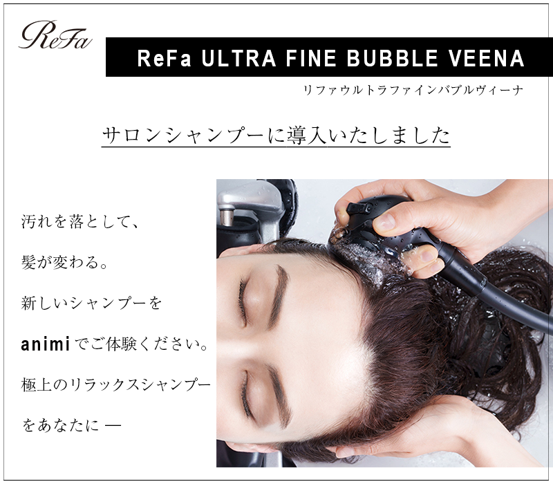 リファウルトラファインバブルヴィーナ　
ReFa ULTRA FINE BUBBLE VEENA　
animi hair makeでは、サロンシャンプーにリファウルトラファインバブルヴィーナを導入しました。